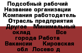 Подсобный рабочий › Название организации ­ Компания-работодатель › Отрасль предприятия ­ Другое › Минимальный оклад ­ 20 000 - Все города Работа » Вакансии   . Кировская обл.,Лосево д.